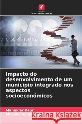 Impacto do desenvolvimento de um município integrado nos aspectos socioeconómicos Maninder Kaur, Mukund Sonawane 9786204141213