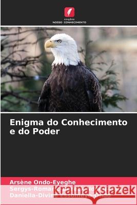 Enigma do Conhecimento e do Poder Arsène Ondo-Eyeghe, Sergys-Romaric-Dereck Ndong-Ondo, Daniella-Divine Essomeyo-Ondo 9786204141879 Edicoes Nosso Conhecimento