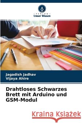 Drahtloses Schwarzes Brett mit Arduino und GSM-Modul Jagadish Jadhav, Vijaya Ahire 9786204142302 Verlag Unser Wissen