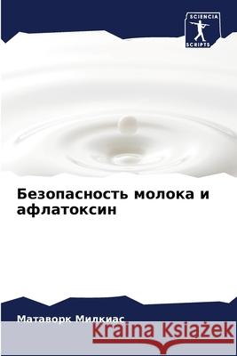 Безопасность молока и афлатокси& Матаворк Милкиас 9786204143606 Sciencia Scripts