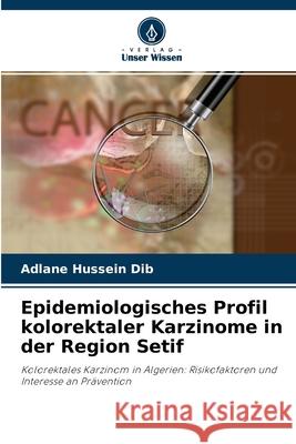 Epidemiologisches Profil kolorektaler Karzinome in der Region Setif Adlane Hussein Dib 9786204144214