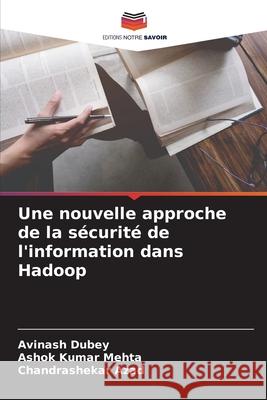 Une nouvelle approche de la sécurité de l'information dans Hadoop Dubey, Avinash 9786204144627 Editions Notre Savoir