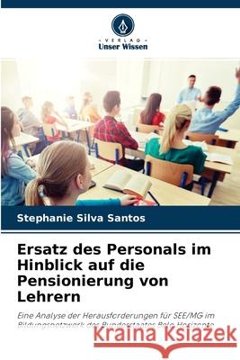 Ersatz des Personals im Hinblick auf die Pensionierung von Lehrern Stephanie Silva Santos 9786204144696 Verlag Unser Wissen
