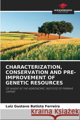 Characterization, Conservation and Pre-Improvement of Genetic Resources Luiz Gustavo Batista Ferreira 9786204145846 Our Knowledge Publishing