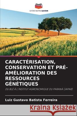 Caractérisation, Conservation Et Pré-Amélioration Des Ressources Génétiques Luiz Gustavo Batista Ferreira 9786204145860 Editions Notre Savoir