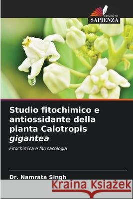 Studio fitochimico e antiossidante della pianta Calotropis gigantea Dr Namrata Singh 9786204146171