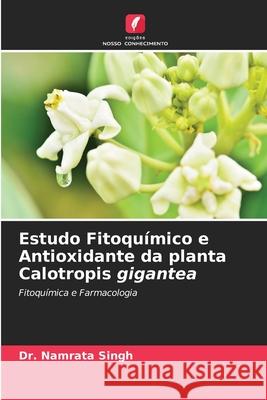 Estudo Fitoquímico e Antioxidante da planta Calotropis gigantea Dr Namrata Singh 9786204146188