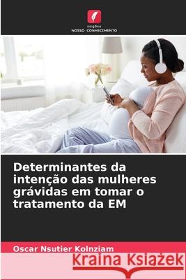 Determinantes da intenção das mulheres grávidas em tomar o tratamento da EM Oscar Nsutier Kolnziam, Gedéon Bongo Ngiala, Désiré Nsobani L 9786204147024