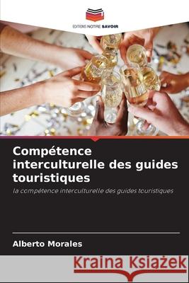 Compétence interculturelle des guides touristiques Morales, Alberto 9786204147406 Editions Notre Savoir