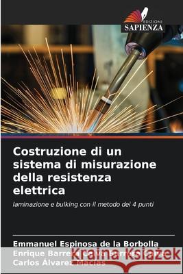 Costruzione di un sistema di misurazione della resistenza elettrica Emmanuel Espinosa de la Borbolla, Enrique Barrera Calva Barrera Calva, Carlos Álvarez Macías 9786204148083 Edizioni Sapienza