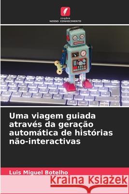 Uma viagem guiada através da geração automática de histórias não-interactivas Luis Miguel Botelho 9786204148885