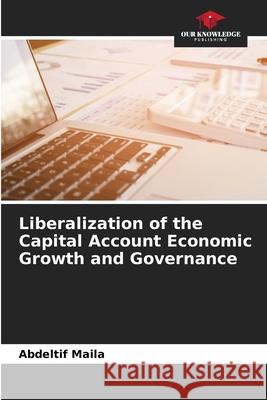 Liberalization of the Capital Account Economic Growth and Governance Abdeltif Maila 9786204149509 Our Knowledge Publishing