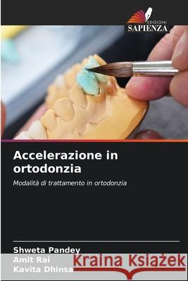 Accelerazione in ortodonzia Shweta Pandey, Amit Rai, Kavita Dhinsa 9786204150482