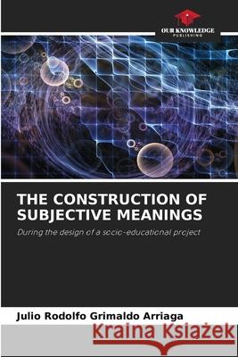 The Construction of Subjective Meanings Julio Rodolfo Grimaldo Arriaga 9786204150833 Our Knowledge Publishing