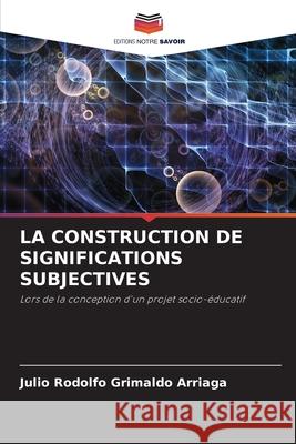 La Construction de Significations Subjectives Julio Rodolfo Grimaldo Arriaga 9786204150840 Editions Notre Savoir