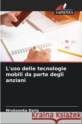 L'uso delle tecnologie mobili da parte degli anziani Wrukowska Daria 9786204150970 Edizioni Sapienza
