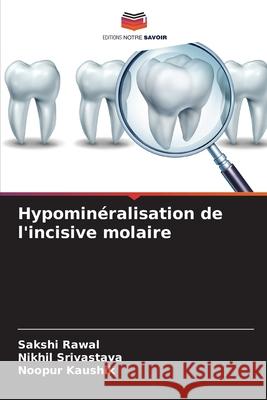 Hypominéralisation de l'incisive molaire Sakshi Rawal, Nikhil Srivastava, Noopur Kaushik 9786204153698 Editions Notre Savoir