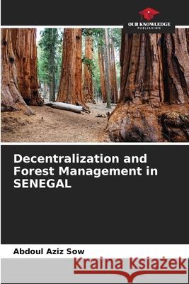 Decentralization and Forest Management in SENEGAL Abdoul Aziz Sow 9786204154725 Our Knowledge Publishing