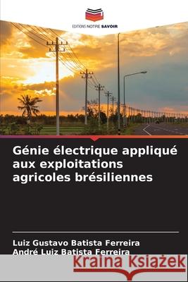 Génie électrique appliqué aux exploitations agricoles brésiliennes Luiz Gustavo Batista Ferreira, André Luiz Batista Ferreira 9786204156781 Editions Notre Savoir