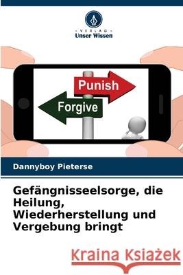 Gefängnisseelsorge, die Heilung, Wiederherstellung und Vergebung bringt Dannyboy Pieterse 9786204157238