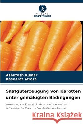 Saatguterzeugung von Karotten unter gemäßigten Bedingungen Ashutosh Kumar, Baseerat Afroza 9786204158198 Verlag Unser Wissen