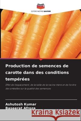 Production de semences de carotte dans des conditions tempérées Ashutosh Kumar, Baseerat Afroza 9786204158211 Editions Notre Savoir