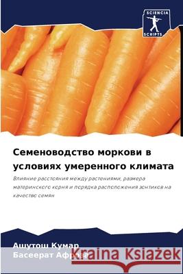 Семеноводство моркови в условия& Ашутош Кумар, Басееl 9786204158242 Sciencia Scripts