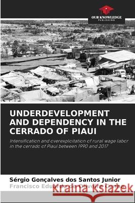 Underdevelopment and Dependency in the Cerrado of Piaui Sérgio Gonçalves Dos Santos Junior, Francisco Eduardo de Oliveira Cunha 9786204161518