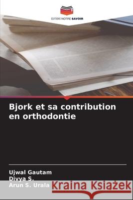 Bjork et sa contribution en orthodontie Ujwal Gautam, Divya S, Arun S Urala 9786204162126 Editions Notre Savoir