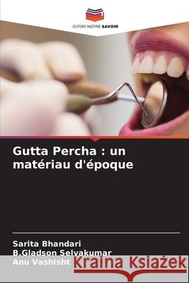 Gutta Percha: un matériau d'époque Sarita Bhandari, B Gladson Selvakumar, Anu Vashisht 9786204162362 Editions Notre Savoir