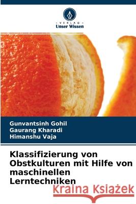 Klassifizierung von Obstkulturen mit Hilfe von maschinellen Lerntechniken Gunvantsinh Gohil, Gaurang Kharadi, Himanshu Vaja 9786204164168 Verlag Unser Wissen