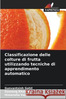 Classificazione delle colture di frutta utilizzando tecniche di apprendimento automatico Gunvantsinh Gohil, Gaurang Kharadi, Himanshu Vaja 9786204164199 Edizioni Sapienza