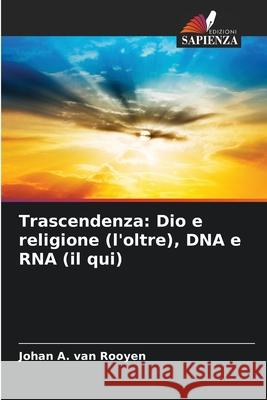 Trascendenza: Dio e religione (l'oltre), DNA e RNA (il qui) Johan A Van Rooyen 9786204164243