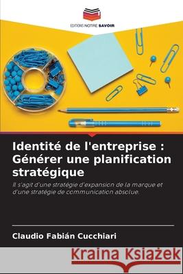 Identité de l'entreprise: Générer une planification stratégique Cucchiari, Claudio Fabián 9786204164991 Editions Notre Savoir