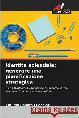 Identità aziendale: generare una pianificazione strategica Cucchiari, Claudio Fabián 9786204165004 Edizioni Sapienza