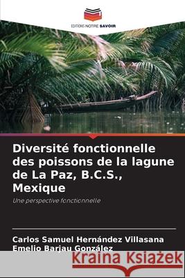 Diversité fonctionnelle des poissons de la lagune de La Paz, B.C.S., Mexique Carlos Samuel Hernández Villasana, Emelio Barjau González 9786204166896 Editions Notre Savoir