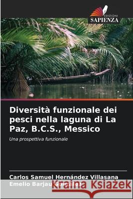 Diversità funzionale dei pesci nella laguna di La Paz, B.C.S., Messico Carlos Samuel Hernández Villasana, Emelio Barjau González 9786204166902