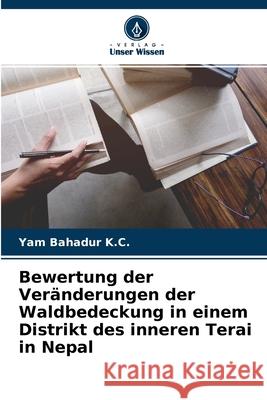 Bewertung der Veränderungen der Waldbedeckung in einem Distrikt des inneren Terai in Nepal Yam Bahadur K C 9786204167633 Verlag Unser Wissen