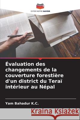 Évaluation des changements de la couverture forestière d'un district du Teraï intérieur au Népal Yam Bahadur K C 9786204167640 Editions Notre Savoir