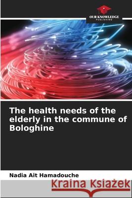 The health needs of the elderly in the commune of Bologhine Nadia Ait Hamadouche 9786204168098 Our Knowledge Publishing