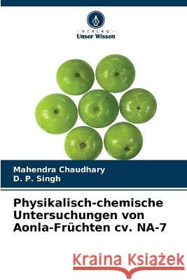 Physikalisch-chemische Untersuchungen von Aonla-Früchten cv. NA-7 Mahendra Chaudhary, D P Singh 9786204169231 Verlag Unser Wissen