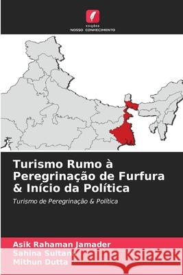 Turismo Rumo à Peregrinação de Furfura & Início da Política Asik Rahaman Jamader, Sahina Sultana, Mithun Dutta 9786204170114