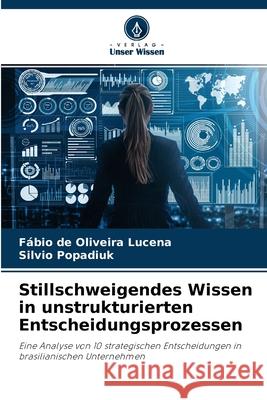 Stillschweigendes Wissen in unstrukturierten Entscheidungsprozessen Fábio de Oliveira Lucena, Silvio Popadiuk 9786204172163 Verlag Unser Wissen