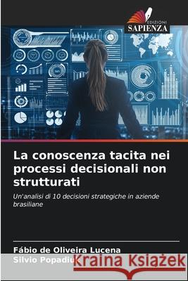 La conoscenza tacita nei processi decisionali non strutturati Fábio de Oliveira Lucena, Silvio Popadiuk 9786204172200 Edizioni Sapienza