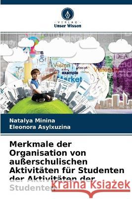 Merkmale der Organisation von außerschulischen Aktivitäten für Studenten der Aktivitäten der Studenten Natalya Minina, Eleonora Asylxuzina 9786204172323 Verlag Unser Wissen