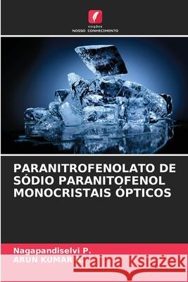 Paranitrofenolato de Sódio Paranitofenol Monocristais Ópticos Nagapandiselvi P, Arun Kumar A 9786204172903 Edicoes Nosso Conhecimento
