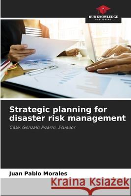 Strategic planning for disaster risk management Juan Pablo Morales 9786204173900 Our Knowledge Publishing