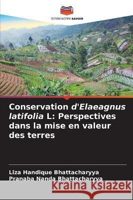 Conservation d'Elaeagnus latifolia L: Perspectives dans la mise en valeur des terres Liza Handique Bhattacharyya, Pranaba Nanda Bhattacharyya 9786204174914