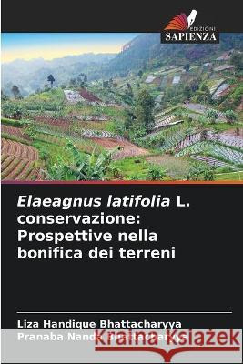 Elaeagnus latifolia L. conservazione: Prospettive nella bonifica dei terreni Liza Handique Bhattacharyya, Pranaba Nanda Bhattacharyya 9786204174921