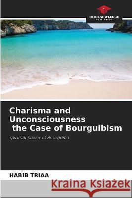 Charisma and Unconsciousness the Case of Bourguibism Habib Triaa 9786204175089